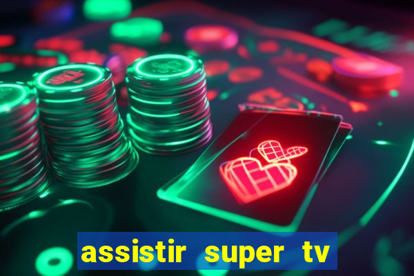 assistir super tv ao vivo